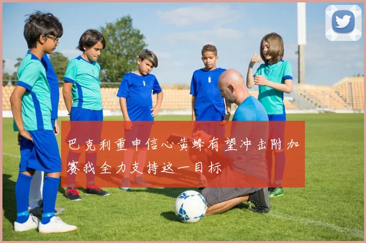 巴克利重申信心黄蜂有望冲击附加赛我全力支持这一目标