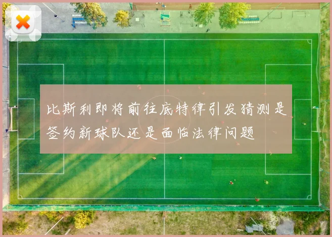 比斯利即将前往底特律引发猜测是签约新球队还是面临法律问题