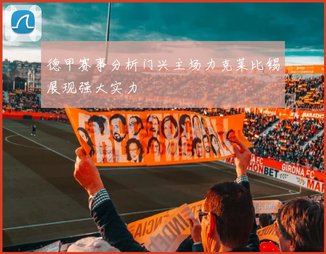 德甲赛事分析门兴主场力克莱比锡展现强大实力