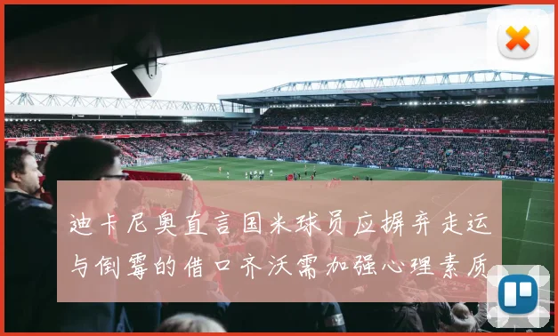 迪卡尼奥直言国米球员应摒弃走运与倒霉的借口齐沃需加强心理素质