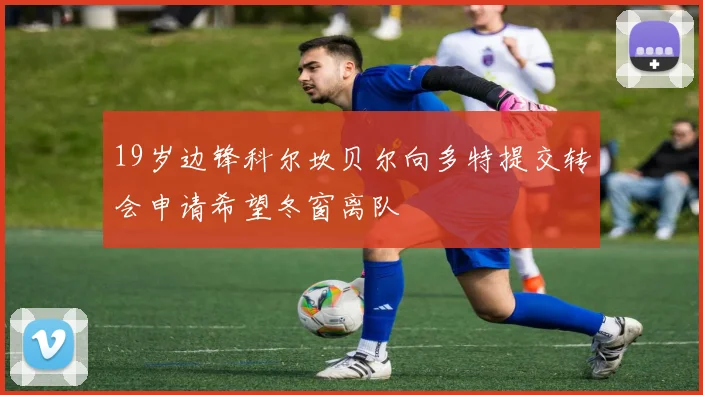 19岁边锋科尔坎贝尔向多特提交转会申请希望冬窗离队