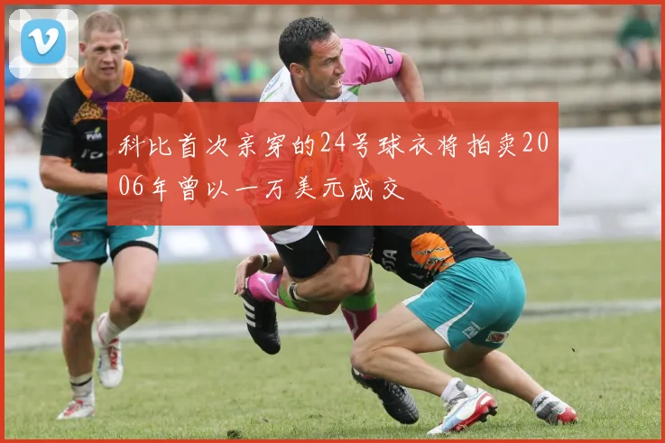 科比首次亲穿的24号球衣将拍卖2006年曾以一万美元成交
