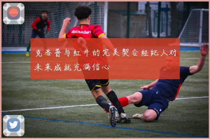克洛普与红牛的完美契合经纪人对未来成就充满信心