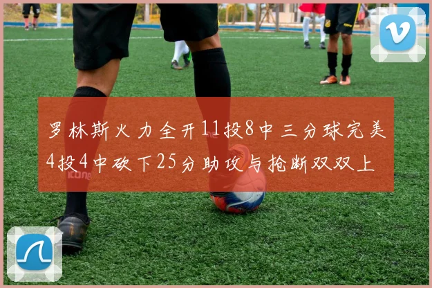 罗林斯火力全开11投8中三分球完美4投4中砍下25分助攻与抢断双双上双