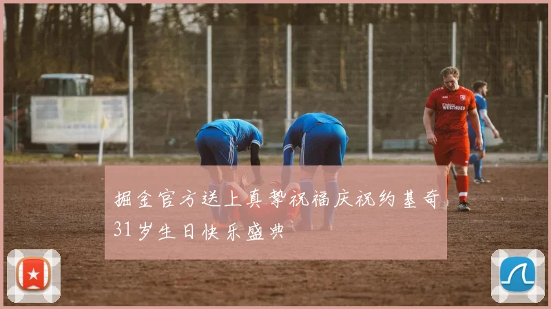 掘金官方送上真挚祝福庆祝约基奇31岁生日快乐盛典