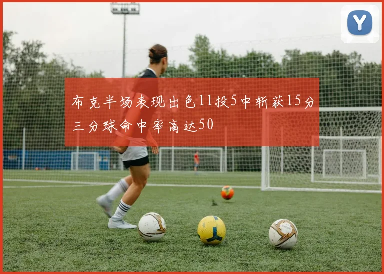 布克半场表现出色11投5中斩获15分三分球命中率高达50