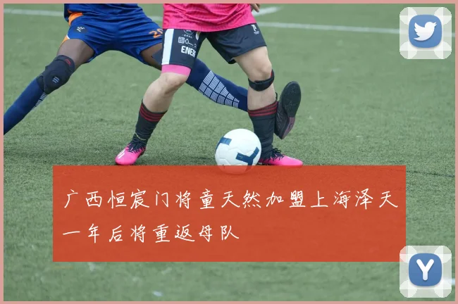 广西恒宸门将童天然加盟上海泽天一年后将重返母队